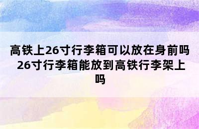 高铁上26寸行李箱可以放在身前吗 26寸行李箱能放到高铁行李架上吗